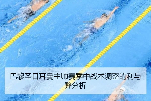 巴黎圣日耳曼主帅赛季中战术调整的利与弊分析